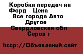 Коробка передач на Форд › Цена ­ 20 000 - Все города Авто » Другое   . Свердловская обл.,Серов г.